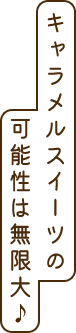 キャラメルスイーツの可能性は無限大♪